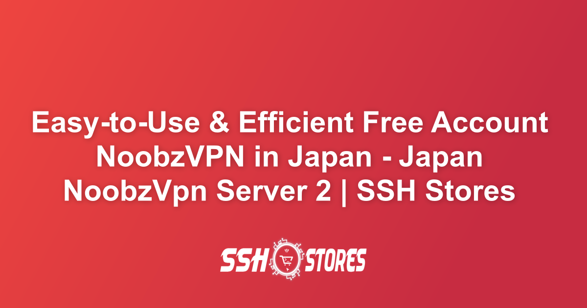 Free NoobzVPN Server in Japan - Japan NoobzVpn Server 2 | SSH Stores