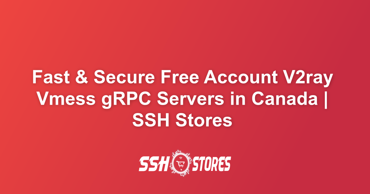 Free V2ray Vmess gRPC Servers in Canada | SSH Stores
